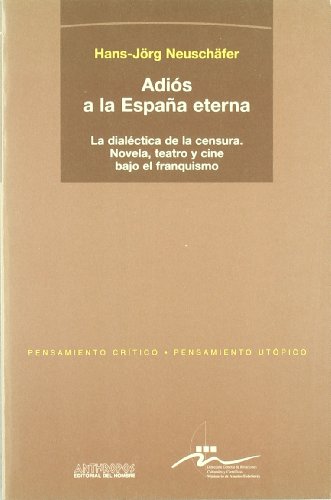 Adiós A La España Eterna: La Dialéctica De La Censura. Novela. Teatro (PENSAMIENTO CRÍTICO, PENSAMIENTO UTÓPICO)