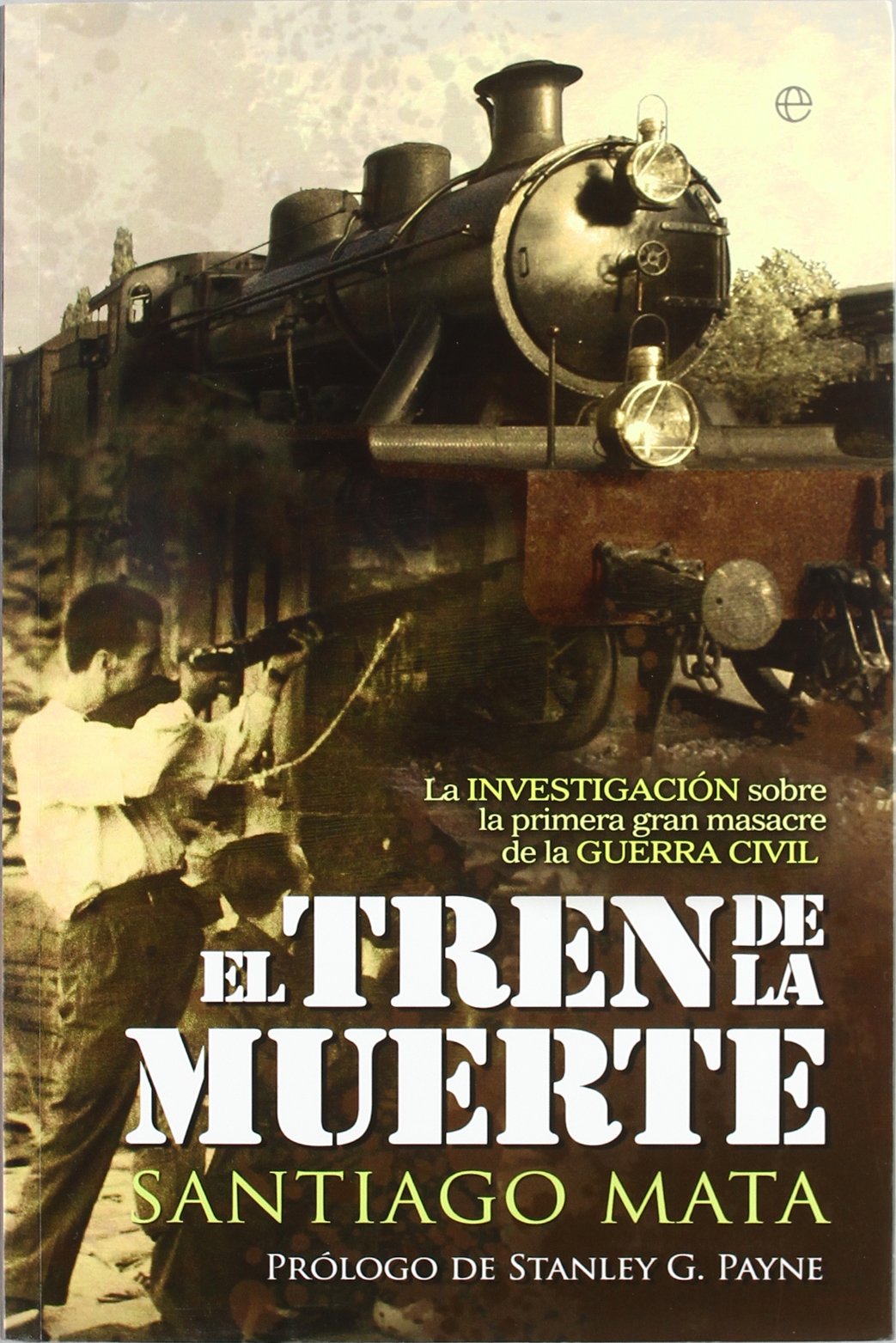 El Tren de La Muerte: La Investigaciaon Sobre La Primera Gran Masacre de La Guerra Civil