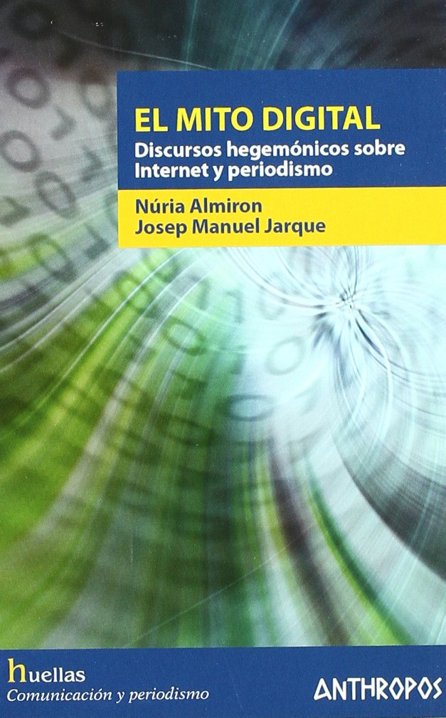 El Mito Digital. Discursos Hegemónicos Sobre Internet Y Periodismo (HUELLAS. MEMORIA Y TEXTO DE CREACION)