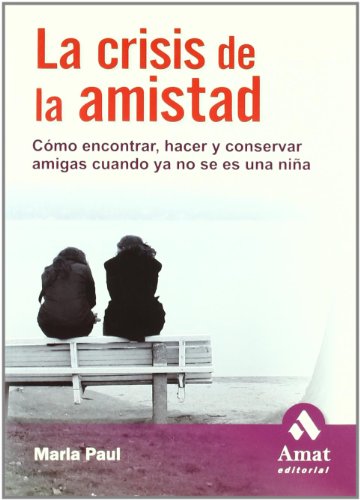 La crisis de la amistad: Cómo encontrar, hacer y conservar amigas cuando ya no se es una niña (AMAT)