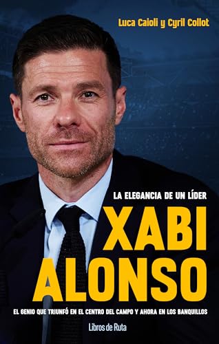 XABI ALONSO. LA ELEGANCIA DE UN LIDER: El genio que triunfó en el centro del campo y ahora en los banquillos (Fútbol)