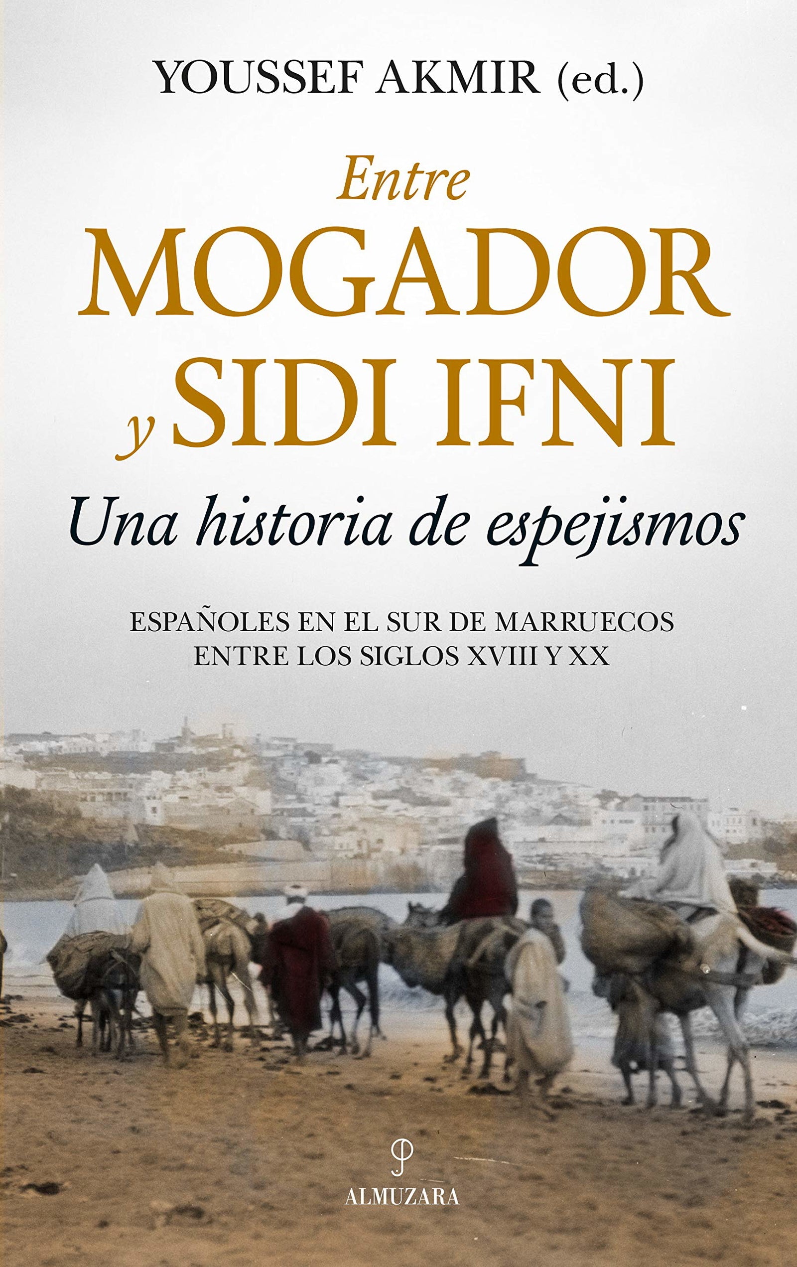 Entre Mogador y Sidi Ifni. Una Historia De Espejismos: Españoles en el sur de Marruecos entre los siglos XVIII y XX