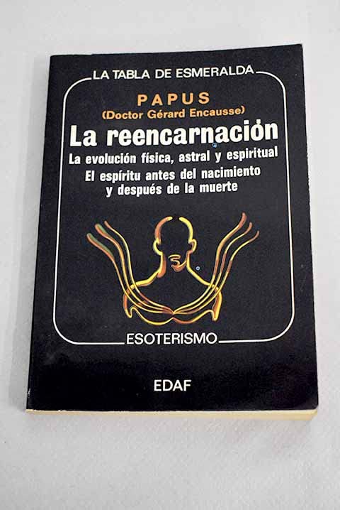 La reencarnacion-papus : evolucionfisica, espiritual y astral