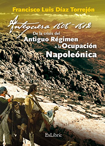 Antequera, 1808-1812. De la crisis del Antiguo Régimen a la Ocupación Napoleónica (SIN COLECCION)