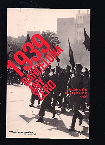 1939, BARCELONA ANY ZERO. HISTORIA GRAFICA DE L'OCUPACIO DE LA CIUTAT