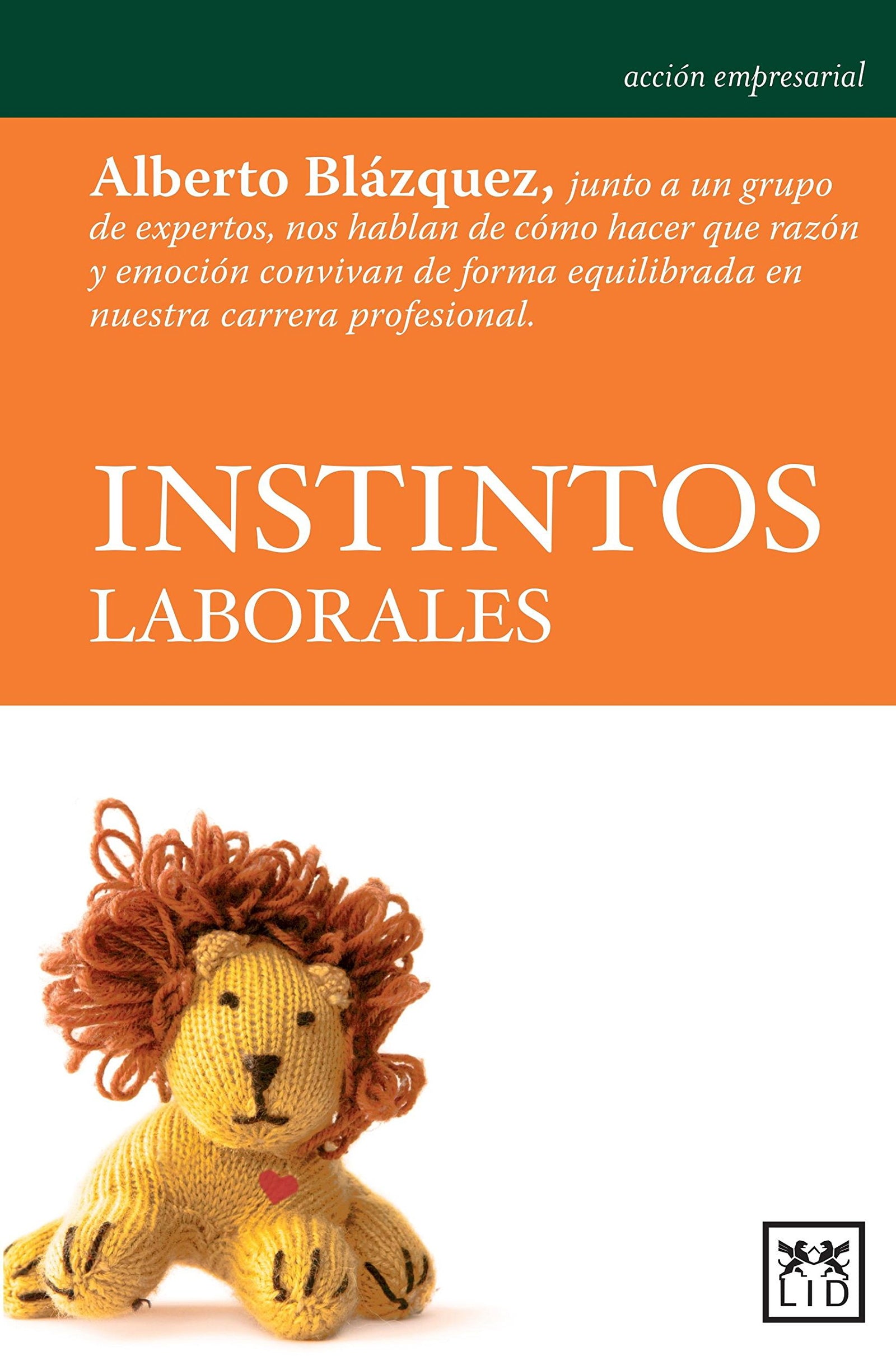 Instintos Laborales: Alberto Blàzquez, Junto a Un Grupo de Expertos, Nos Hablan de Cã3mo Hacer Que Razã3n Y Emociã3n Convivan de Forma Equilibrada En Nuestra Carrera Profesional. (Acción empresarial)
