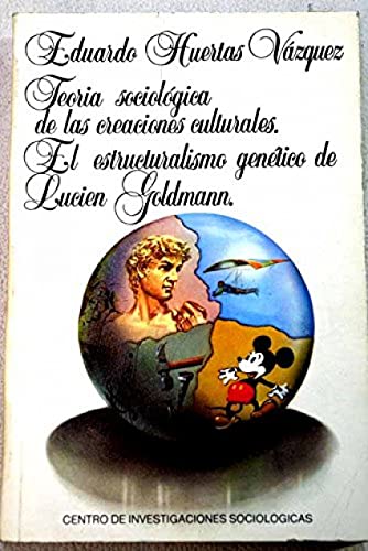 Teoría sociológica de las creaciones culturales: El estructuralismo genético de Lucien Goldmann: 56 (Monografías)