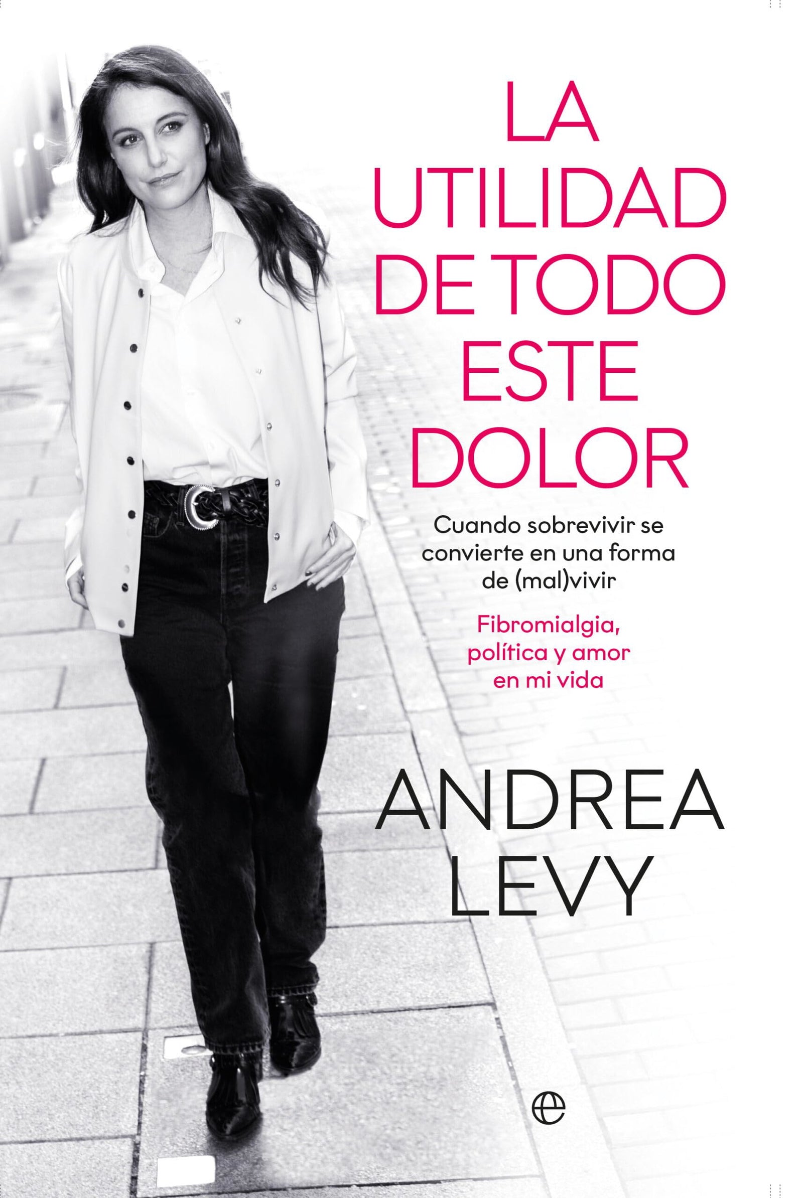 La utilidad de todo este dolor: Cuando sobrevivir se convierte en una forma de (mal)vivir. Fibromialgia, política y amor en mi vida (MEMORIAS)