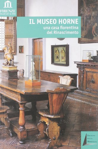 Il Museo Horne. Una casa fiorentina del Rinascimento (Firenze: musei per la città)
