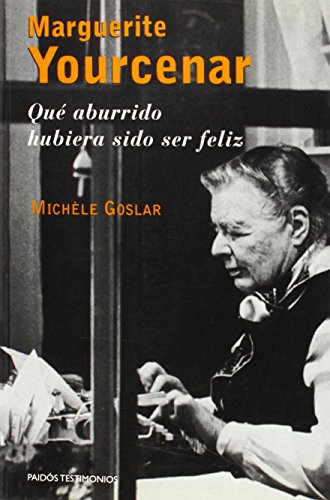 Marguerite Yourcenar: Qué aburrido hubiera sido ser feliz: 1 (Testimonios)