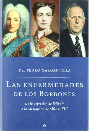 Las Enfermedades de Los Borbones: de La Depresion de Felipe V a la Cardiopatia de Alfonso XIII