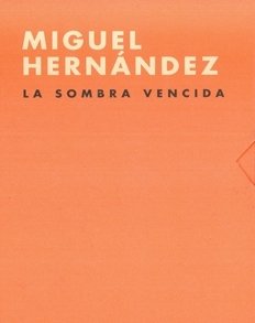 Miguel Hernández, La sombra vencida, 1910-2010