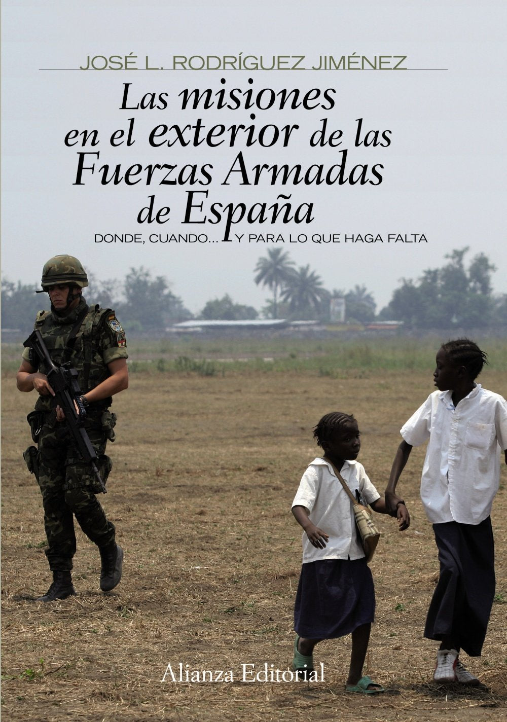 Las misiones en el exterior de las Fuerzas Armadas de España: Donde, cuando... y para lo que haga falta (Alianza Ensayo)