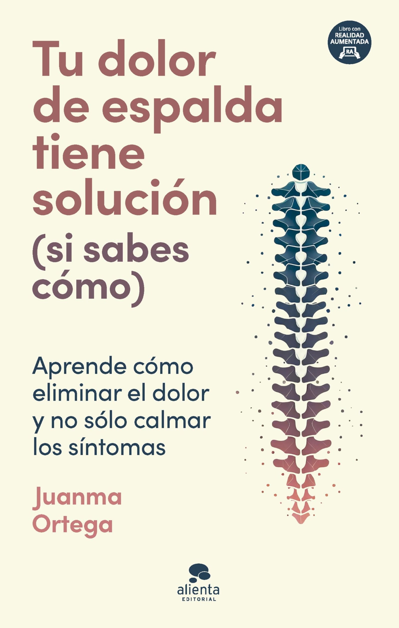 Tu dolor de espalda tiene solución (si sabes cómo): Aprende cómo eliminar el dolor y no sólo calmar los síntomas (Alienta)
