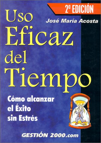 Uso Eficaz Del Tiempo: Como Alcanzar El Exito Sin Estres