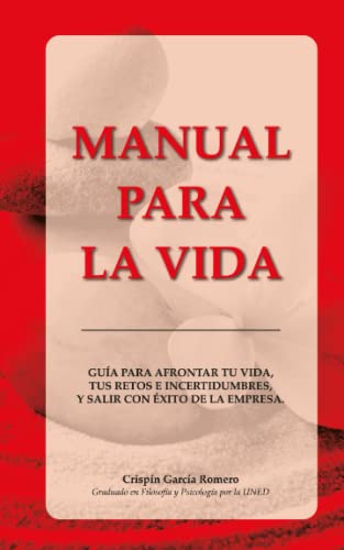 MANUAL PARA LA VIDA: GUÍA PARA AFRONTAR TU VIDA, TUS RETOS E INCERTIDUMBRES, Y SALIR CON ÉXITO DE LA EMPRESA.