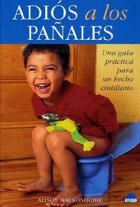 Adios a los panales/Good bye nappies: Una guia practica para un hecho cotidiano/A practical guide for daily facts