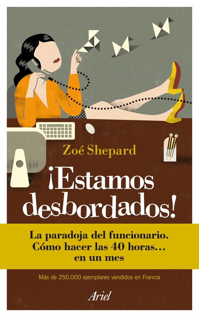 ¡Estamos desbordados!: La paradoja del funcionario. Cómo hacer las 40 horas... en un mes (Ariel)