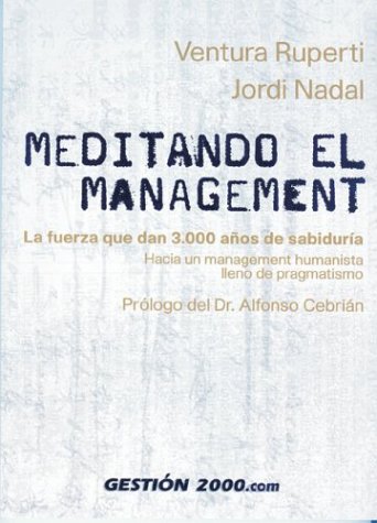 Meditando El Management / Meditating Management: La Fuerza que dan 3,000 anos de sabiduria hacia un management humanista lleno de pragmatismo / A Humanistic Approach Based on 3,000 Years of Wisdom