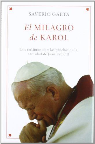 El milagro de Karol : los testimonios y las pruebas de la santidad de Juan Pablo II