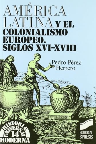 América Latina y el colonialismo europeo: siglos XVI-XVIII: 14 (Historia universal. Moderna)