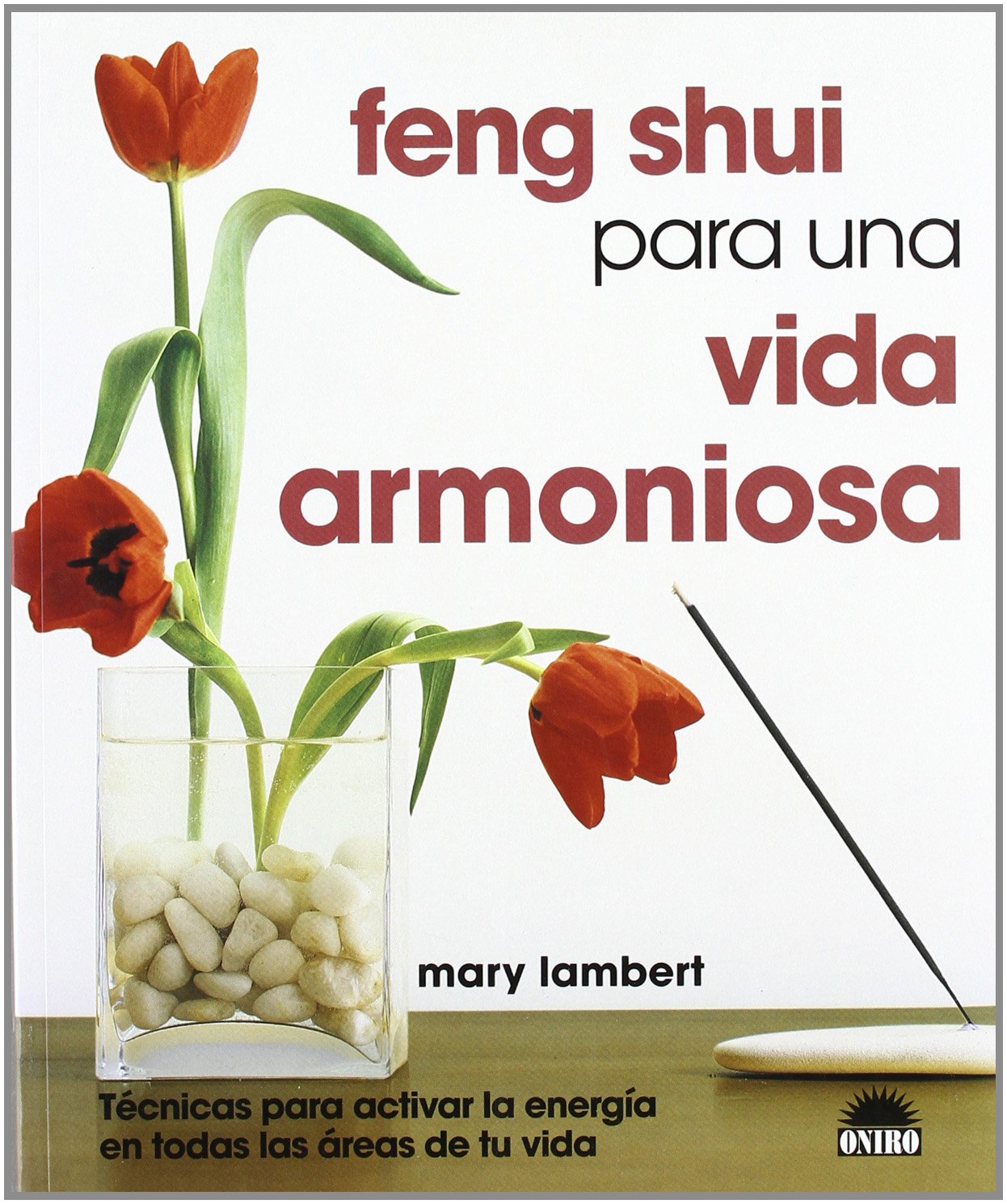 Feng Shui para una vida armoniosa: Tecnicas para activar la energia en todas las areas de tu vida: 1 (ONIRO - LIBROS ILUSTRADOS I)