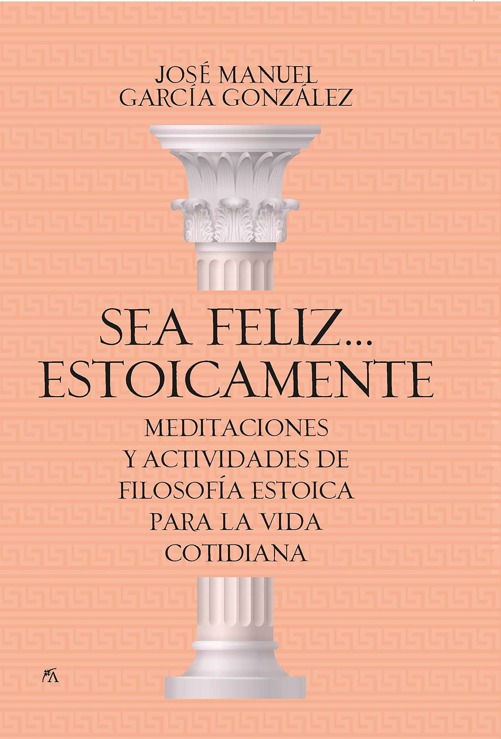 Sea feliz... estoicamente: Meditaciones y actividades de filosofía estoica para la vida cotidiana (Desarrollo personal)
