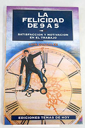 Felicidad de 9 a 5, la. satisfaccion y motivacion en el trabajo