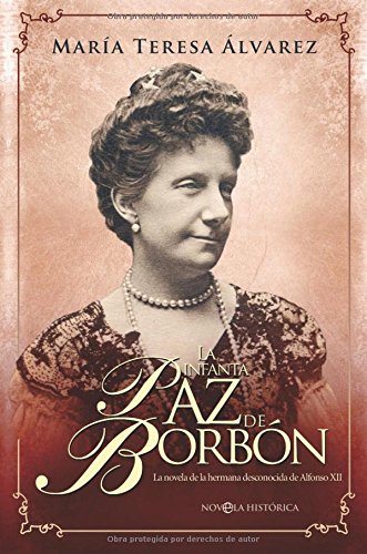 La infanta Paz de Borbón: la novela de la hermana desconocida de Alfonso XII (Novela histórica)