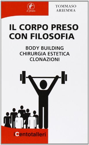 Il corpo preso con filosofia. Body building, chirurgia estetica, clonazioni (I centotalleri)