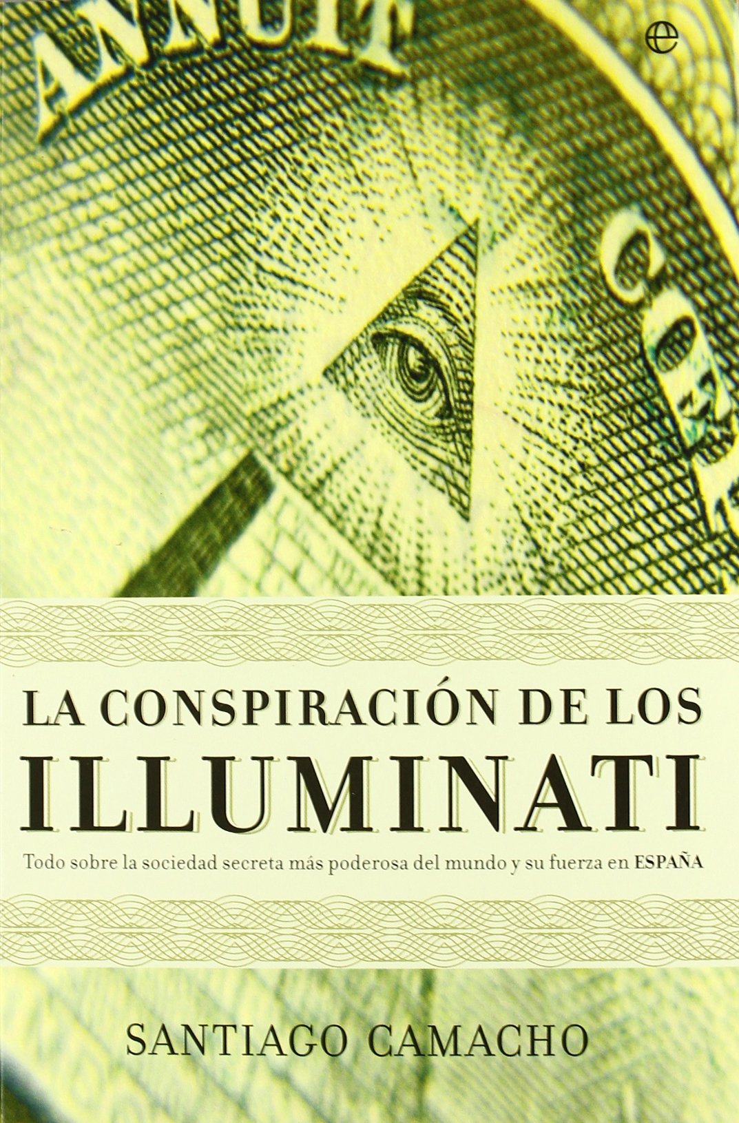 La conspiración de los illuminati : todo sobre la sociedad secreta más poderosa en el mundo y su fuerza en España