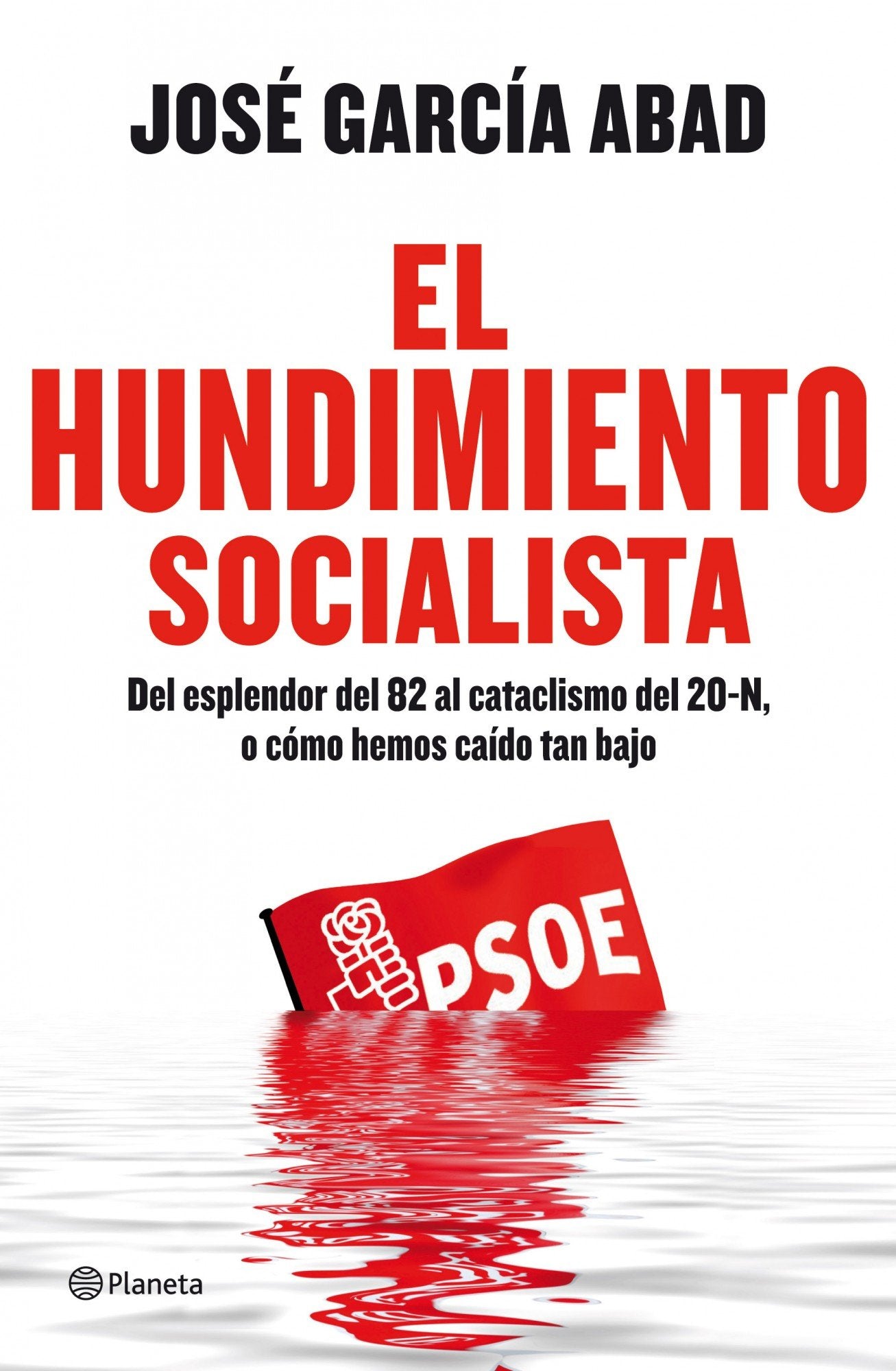 El hundimiento socialista: Del esplendor del 82 al cataclismo del 20-N, o cómo hemos caído tan bajo (Planeta)