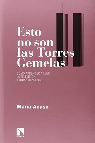 Esto No Son Las Torres Gemelas: Cómo aprender a leer la televisión y otra imágenes (RELECTURAS)