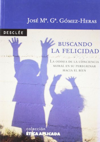 Buscando la felicidad. La odisea de la conciencia moral en su peregrinar hacia el bien (Ética aplicada)