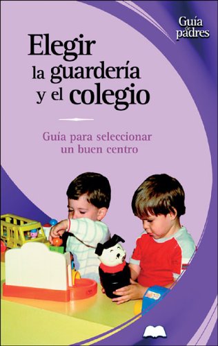 Elegir La Guarderia Y El Colegio / Choosing the Right Daycare and School: Guia Para Seleccionar Un Buen Centro / A Guide to Selecting the Best Schools (Guia De Padres/Parent's Guides (Spanish))
