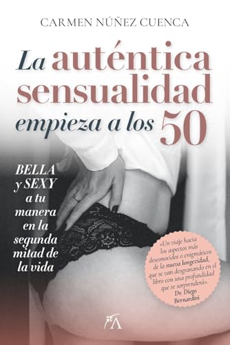 LA AUTÉNTICA SENSUALIDAD COMIENZA A LOS 50; BELLA Y SEXY EN LA SEGUNDA MITAD DE LA VIDA (Desarrollo personal)