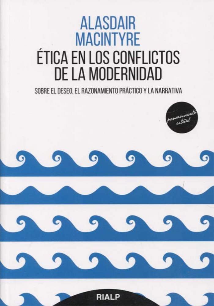 Ética en los conflictos de la modernidad: Sobre el deseo, el razonamiento práctico y la narrativa (Pensamiento Actual)