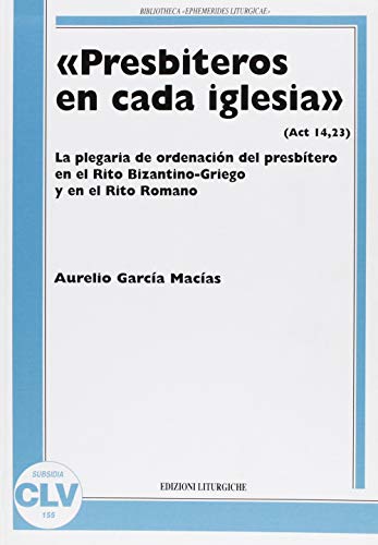 «Presbiteros en cada iglesia» (Act 14,23). La plegaria de ordenación del presbítero en el rito bizantino-griego y en el rito romano (Bibliotheca Ephemerides Liturgicae. Subsidia)