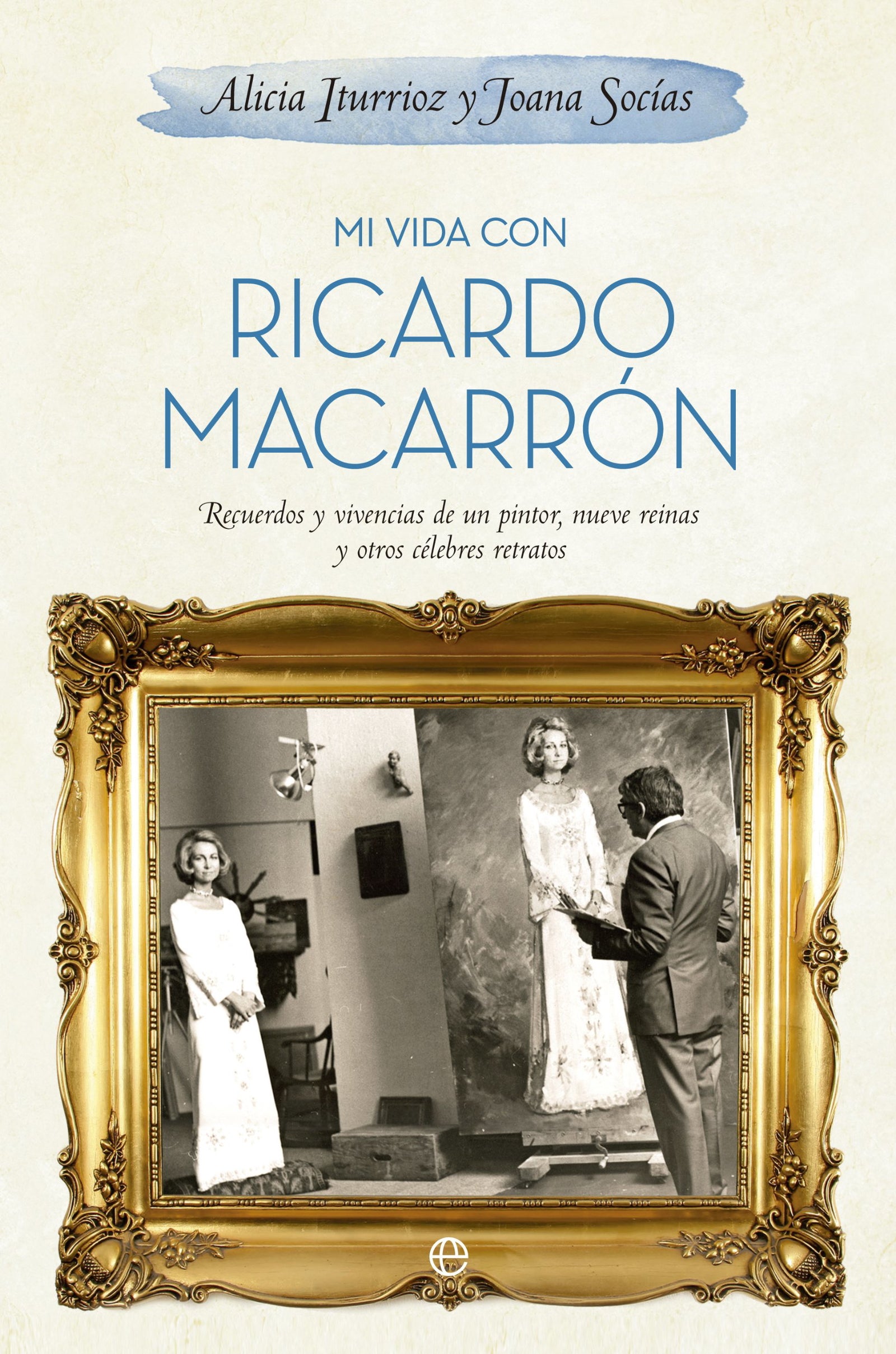 Mi vida con Ricardo Macarrón: Recuerdos y vivencias de un pintor, nueves reinas y otros célebres retratos (Biografías y Memorias)