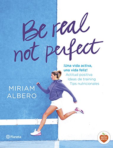 Be real, not perfect: ¡Una vida activa, una vida feliz! Actitud positiva. Ideas de training. Tips nutricionales (No Ficción)