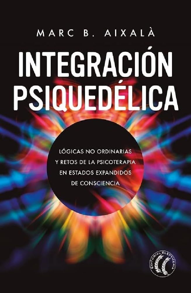 Integración Psiquedélica : Lógicas no ordinarias y retos de la psicoterapia en estados expandidos de consciencia. (SIN COLECCION)