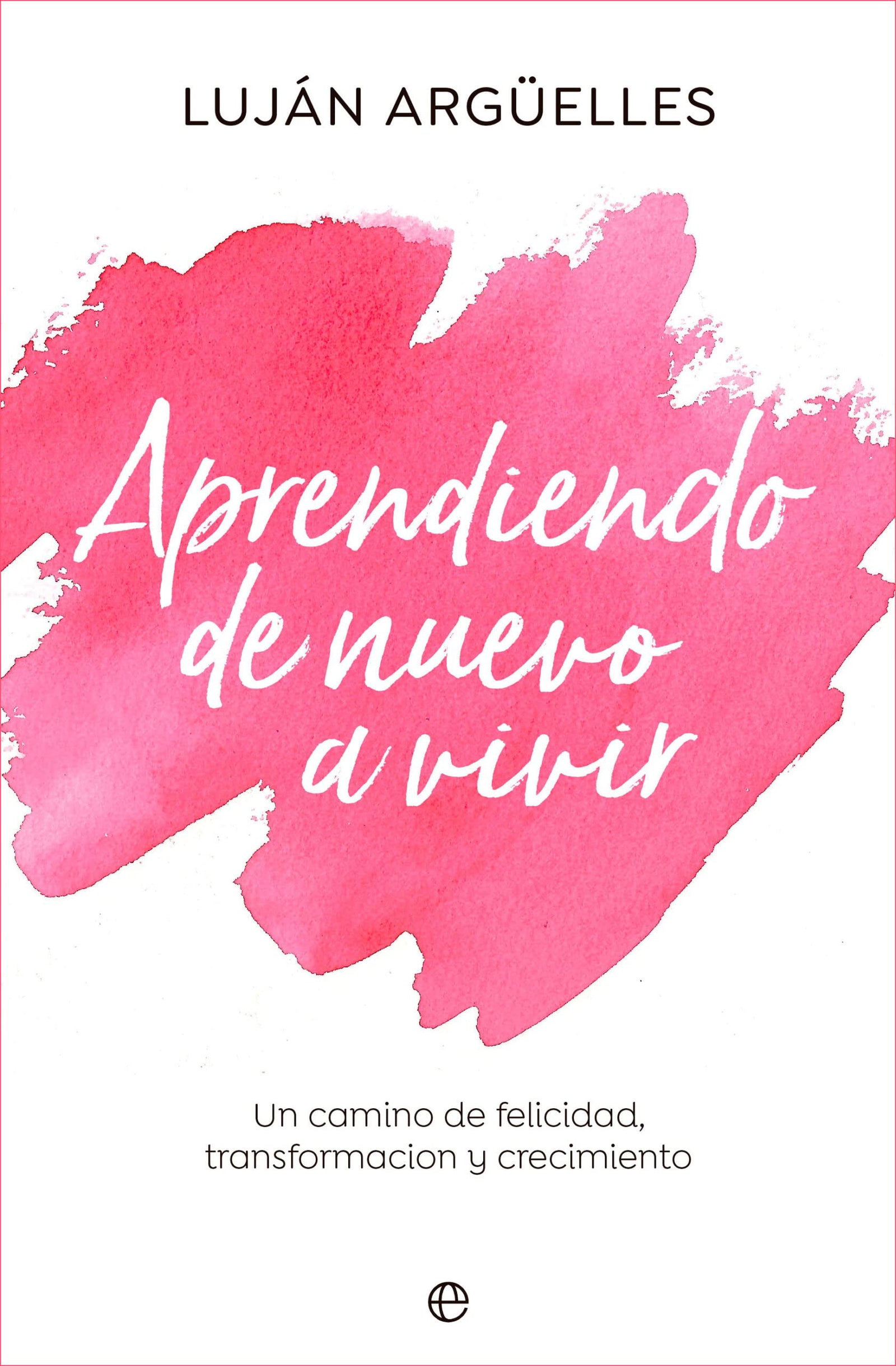 Aprendiendo de nuevo a vivir: Un camino de felicidad, transformación y crecimiento (PSICOLOGIA Y SALUD)