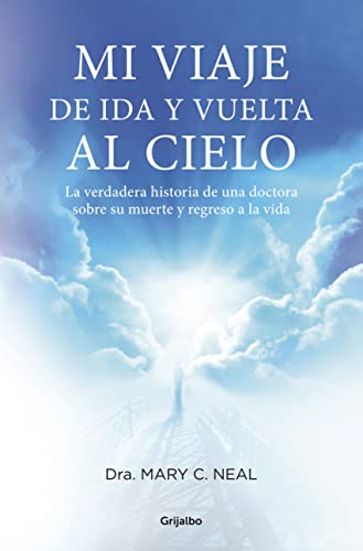 Mi viaje de ida y vuelta al cielo: La verdadera historia de una doctora sobre su muerte y regreso a la vida (Grijalbo)