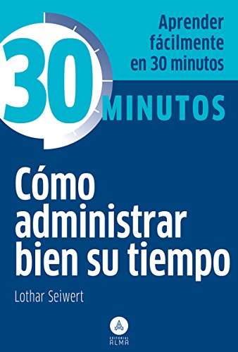 Cómo administrar bien su tiempo: Aprenda fácilmente en 30 minutos