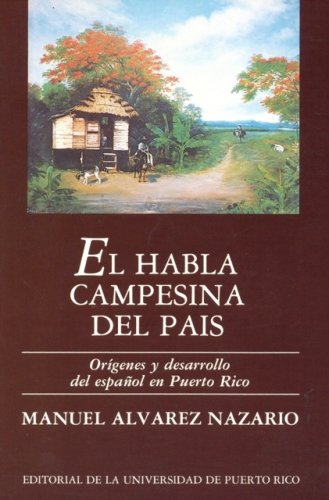 El Habla Campesina Del Pais / The Peasant Language of the Country: Origenes Y Desarrollo Del Espanol En Puerto Rico / Origins and Development of the Spanish Language in Puerto Rico