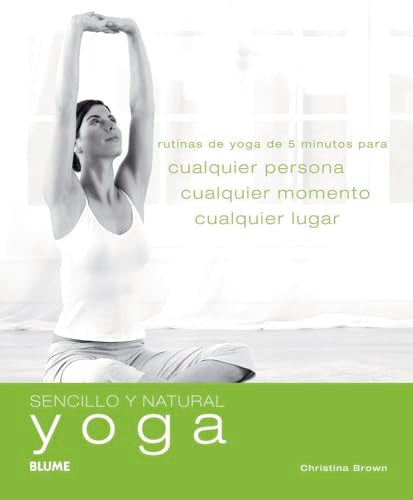 Sencillo y Natural. Yoga: Rutinas de yoga de 5 minutos para cualquier persona, cualquier momento y cualquier lugar.: Rutinas de Yoga de 5 Minutos Para ... Persona, Cualquier Momento, Cualquier Lugar