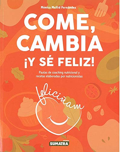 Come, cambia ¡y sé feliz!. Pautas de coaching nutricional y recetas elaboradas por nutricionistas