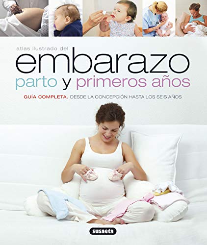 Embarazo, Parto Y Primeros Años (Atlas Ilustrado): Guia Completa Desde La Concepcion Hasta Los Seis Anos