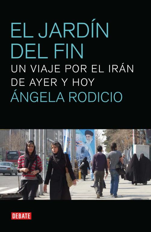 El jardín del fin: Un viaje por el Irán de ayer y hoy (Crónica y Periodismo)