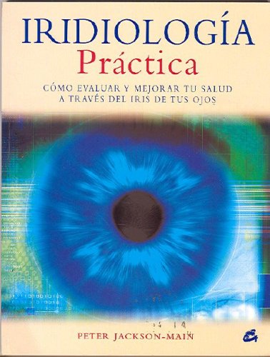 Iridiología práctica: Cómo evaluar y mejorar tu salud a través del iris de tus ojos (Cuerpo-Mente)